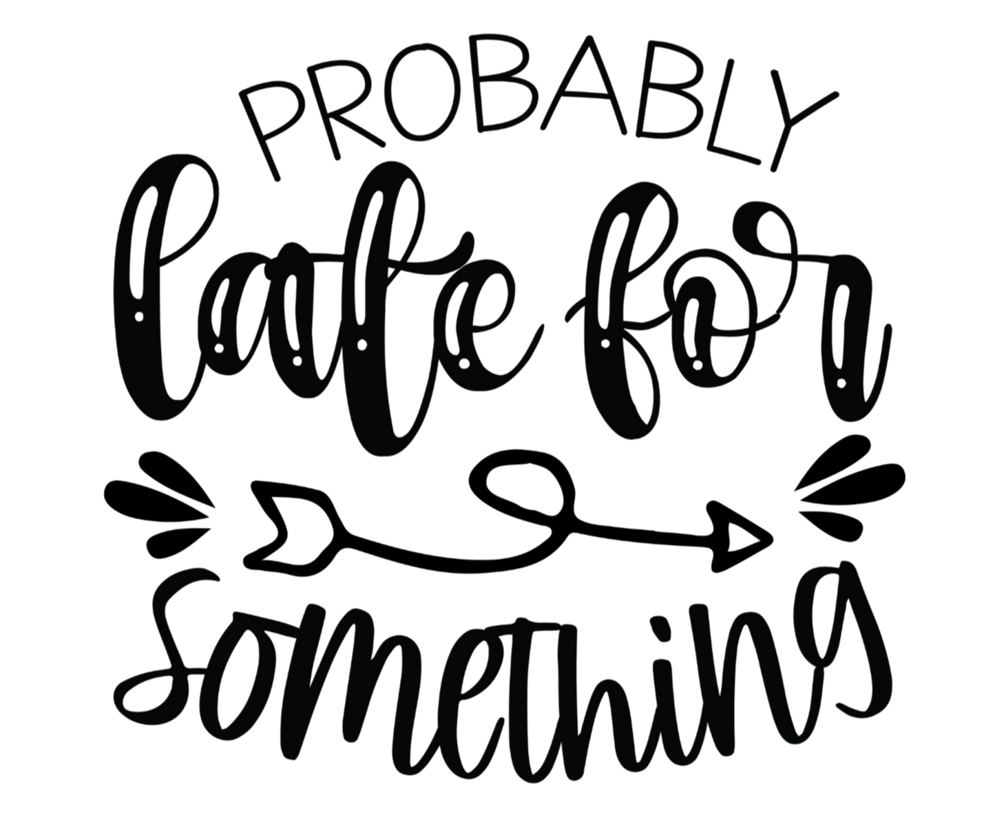 Black text 'PROBABLY LATE FOR SOMETHING' on a white background