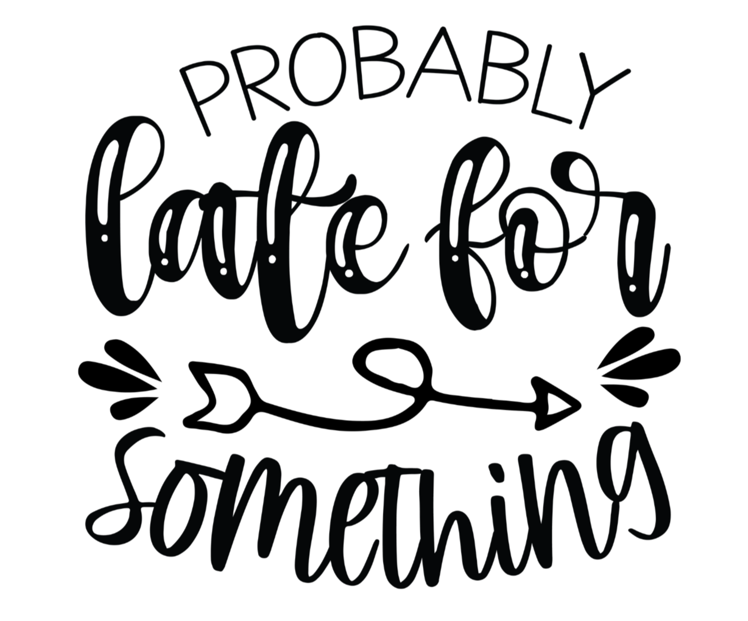 Black text 'PROBABLY LATE FOR SOMETHING' on a white background