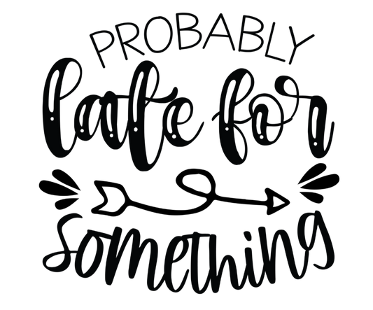 Black text 'PROBABLY LATE FOR SOMETHING' on a white background